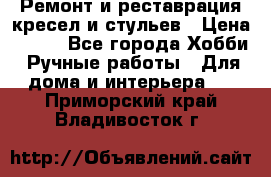 Ремонт и реставрация кресел и стульев › Цена ­ 250 - Все города Хобби. Ручные работы » Для дома и интерьера   . Приморский край,Владивосток г.